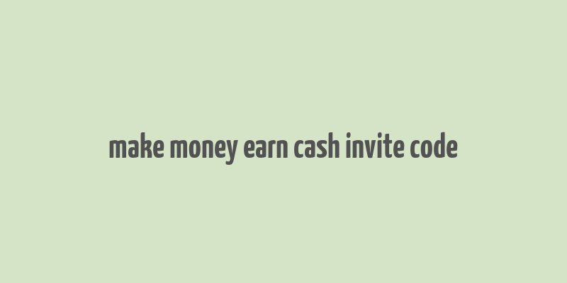 make money earn cash invite code