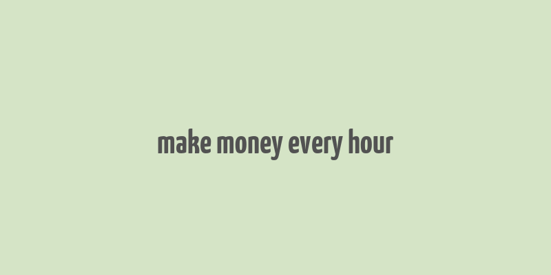 make money every hour