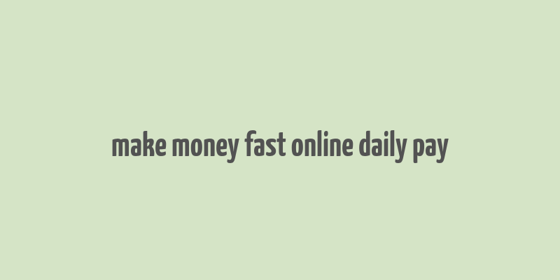 make money fast online daily pay