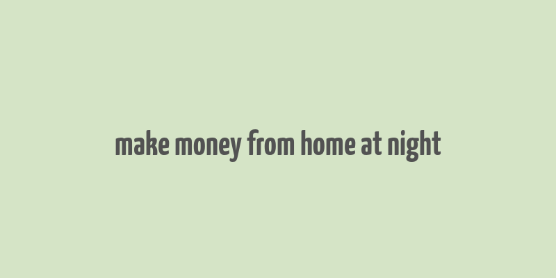 make money from home at night