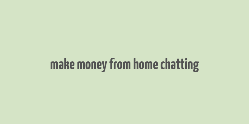 make money from home chatting