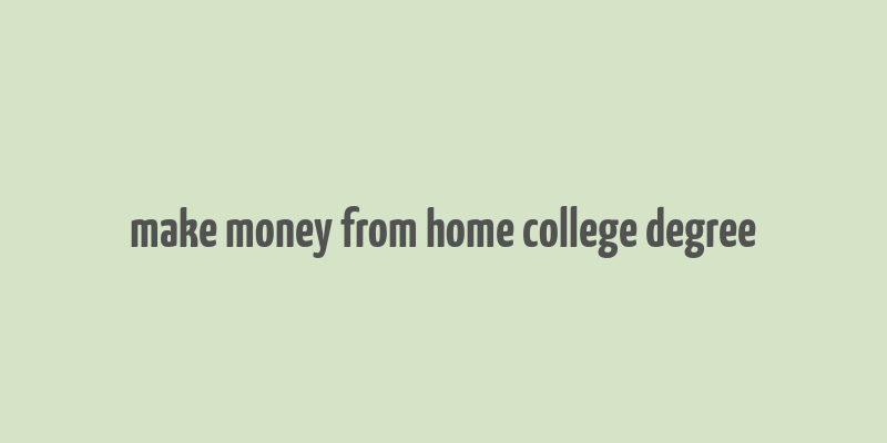 make money from home college degree