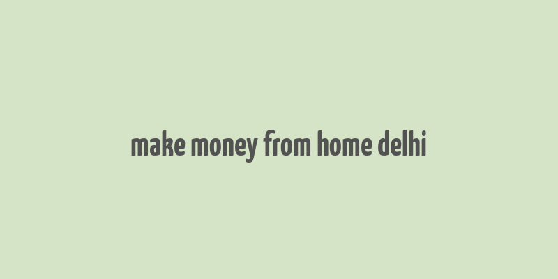 make money from home delhi