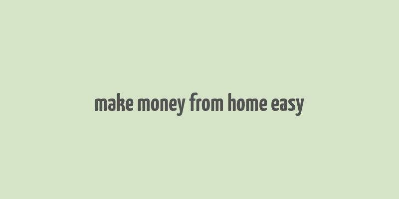 make money from home easy