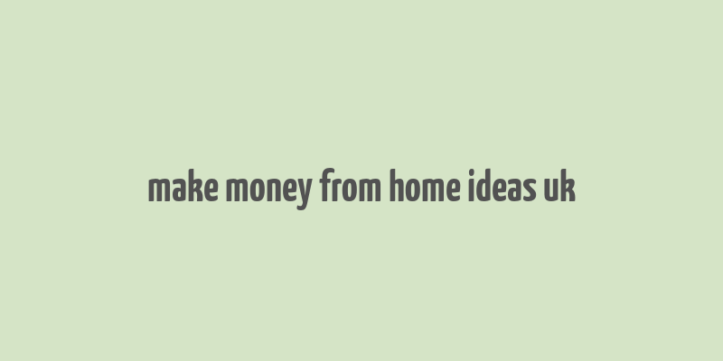 make money from home ideas uk