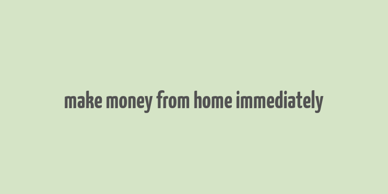 make money from home immediately