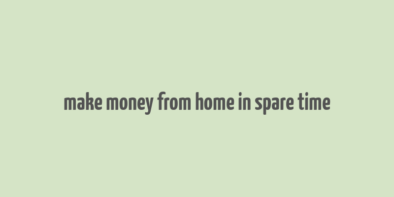 make money from home in spare time