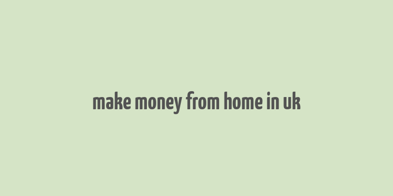 make money from home in uk