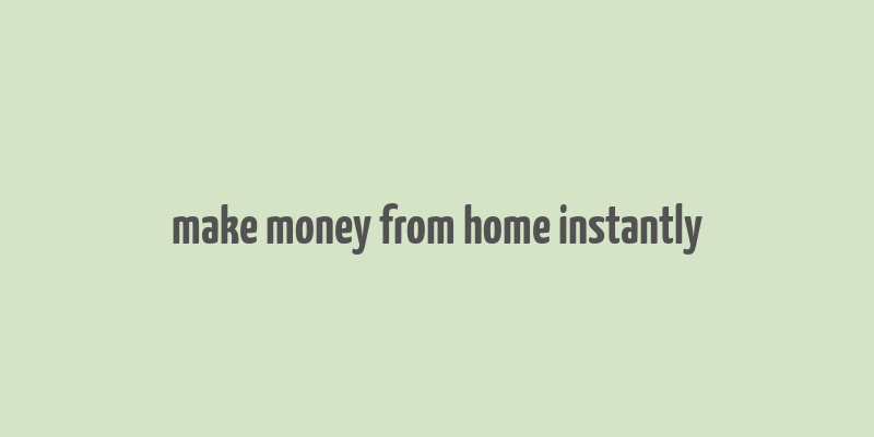 make money from home instantly