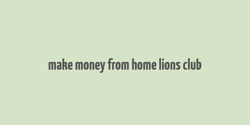 make money from home lions club