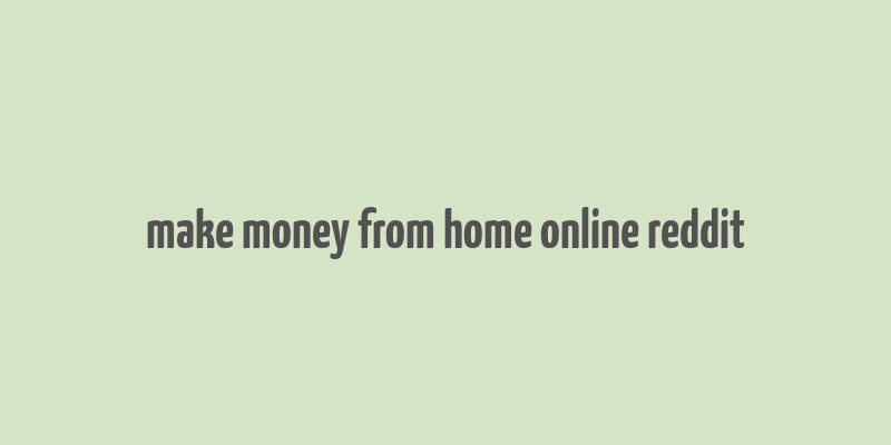 make money from home online reddit