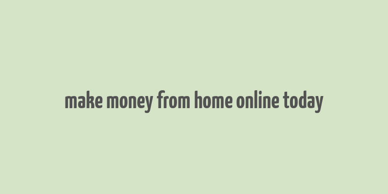 make money from home online today