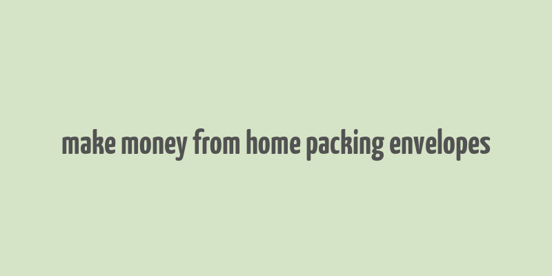 make money from home packing envelopes