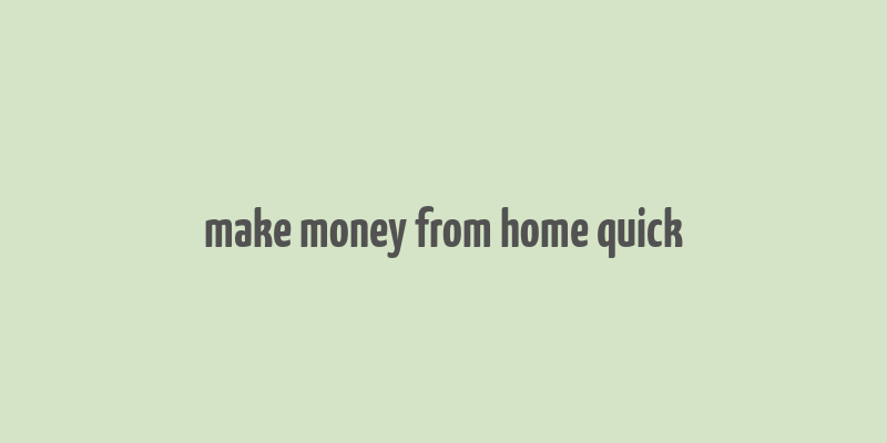 make money from home quick