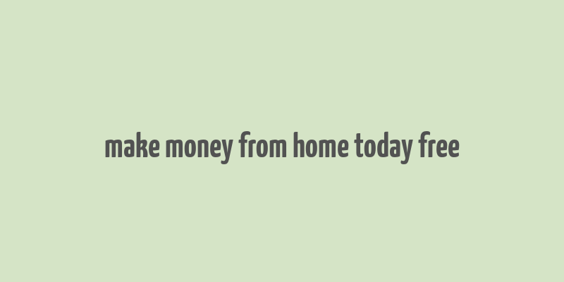 make money from home today free