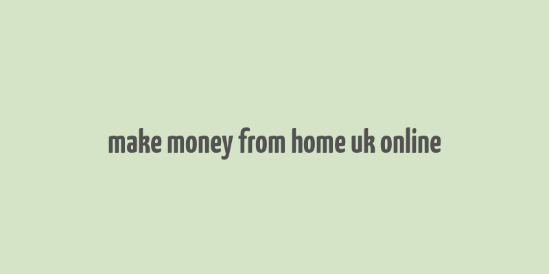 make money from home uk online