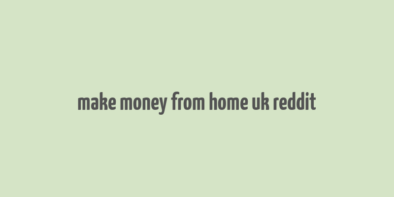 make money from home uk reddit