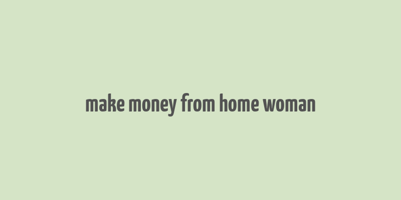 make money from home woman