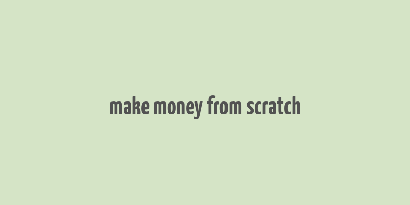 make money from scratch