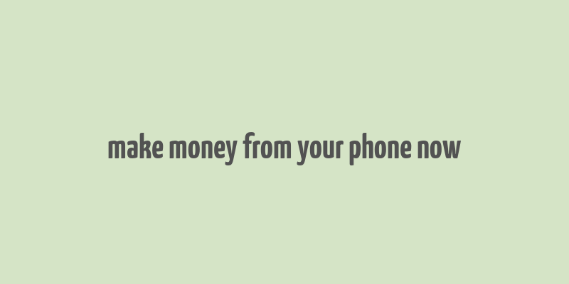 make money from your phone now