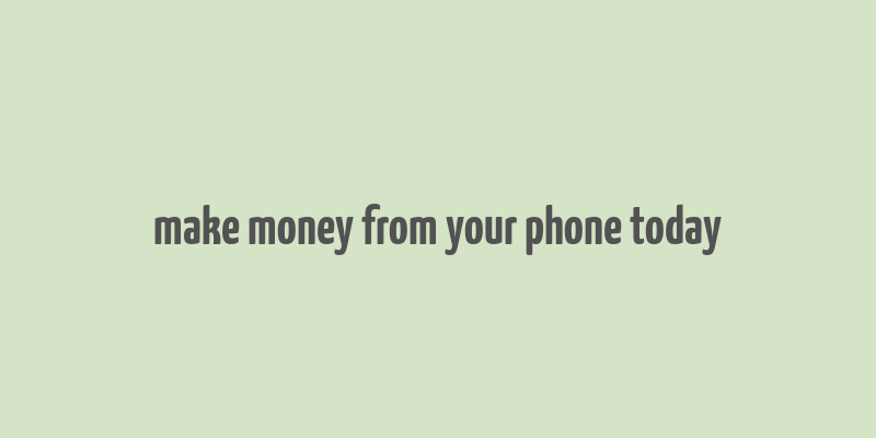 make money from your phone today