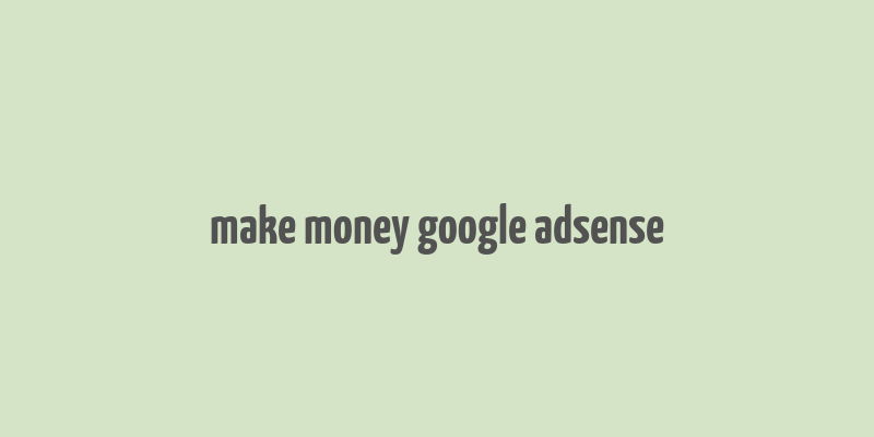 make money google adsense