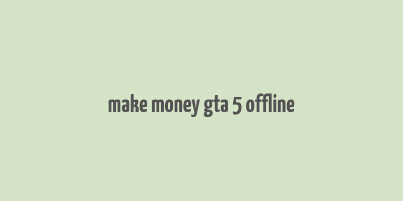 make money gta 5 offline