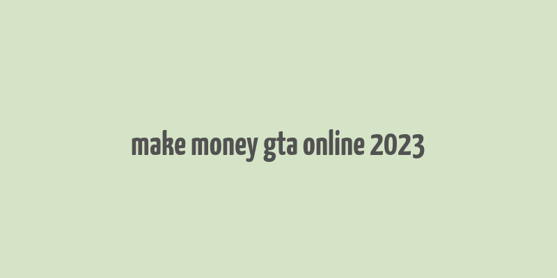 make money gta online 2023