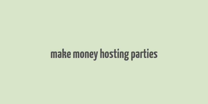 make money hosting parties