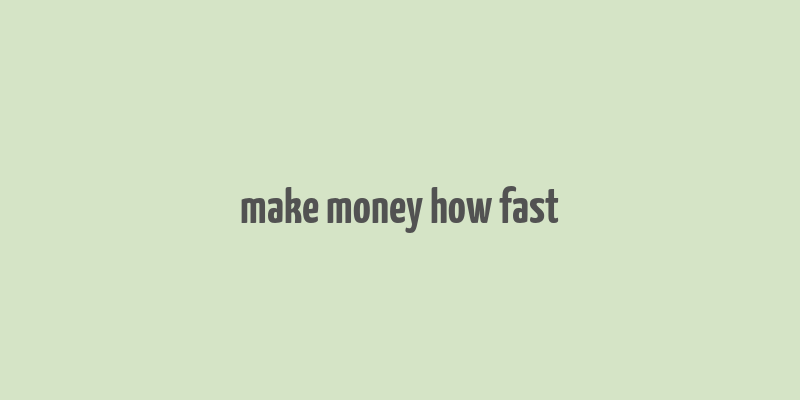 make money how fast