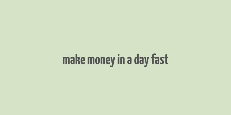 make money in a day fast