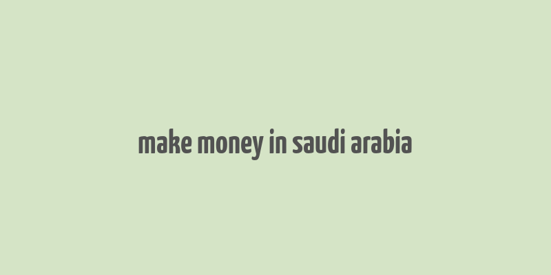 make money in saudi arabia