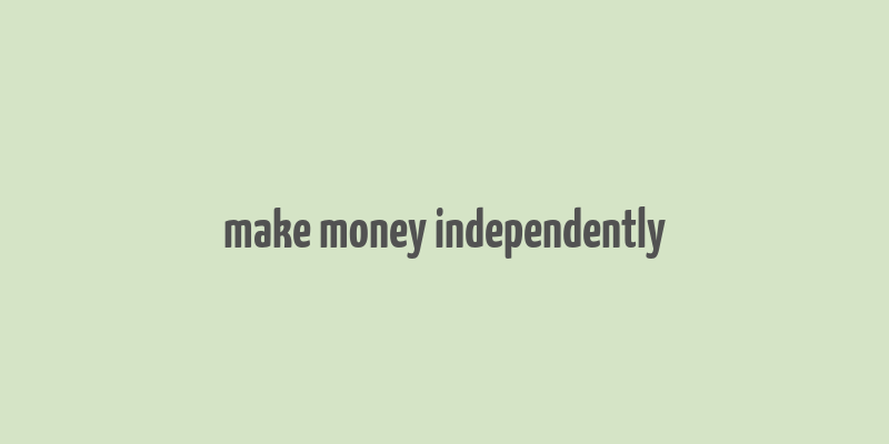 make money independently