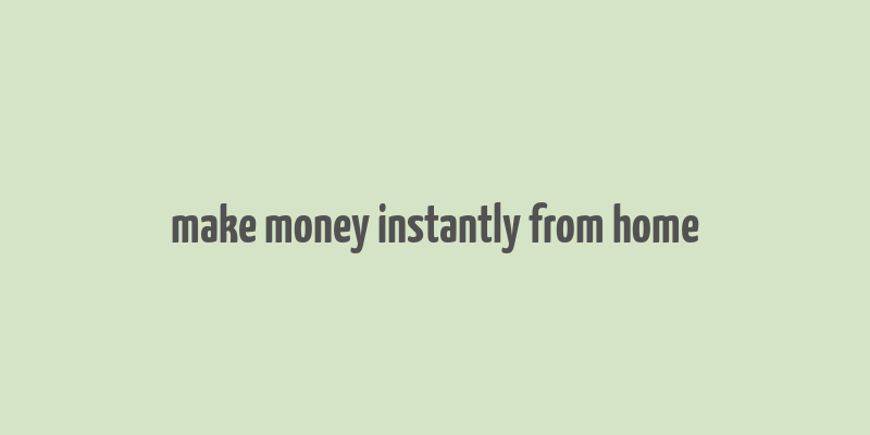 make money instantly from home