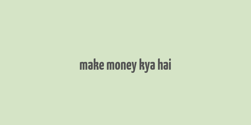 make money kya hai