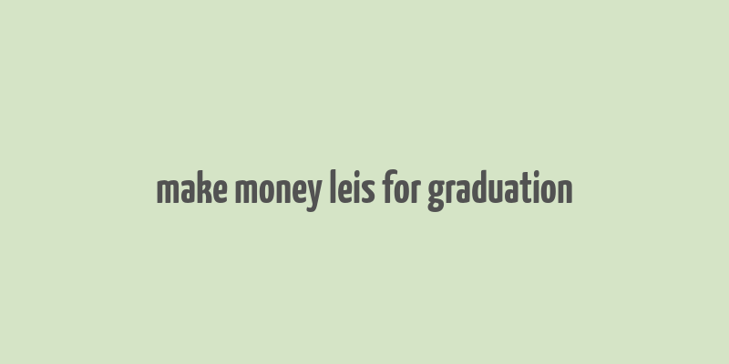 make money leis for graduation