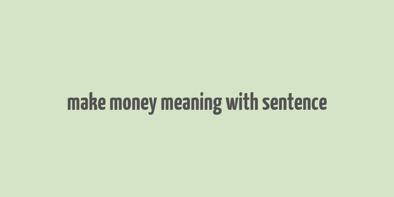 make money meaning with sentence