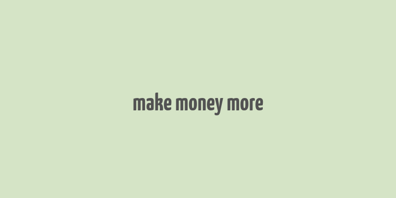 make money more