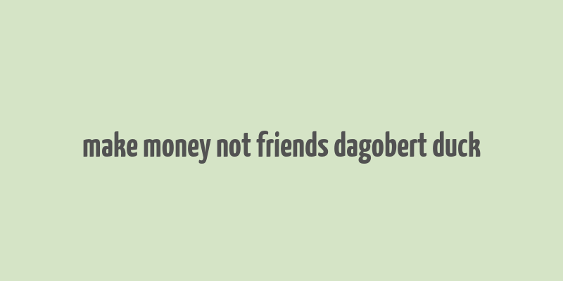 make money not friends dagobert duck