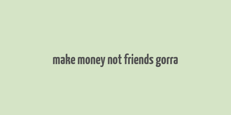 make money not friends gorra