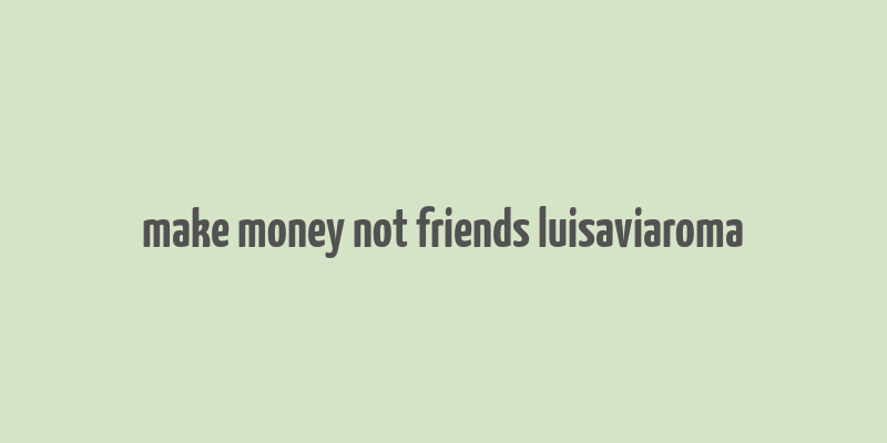 make money not friends luisaviaroma