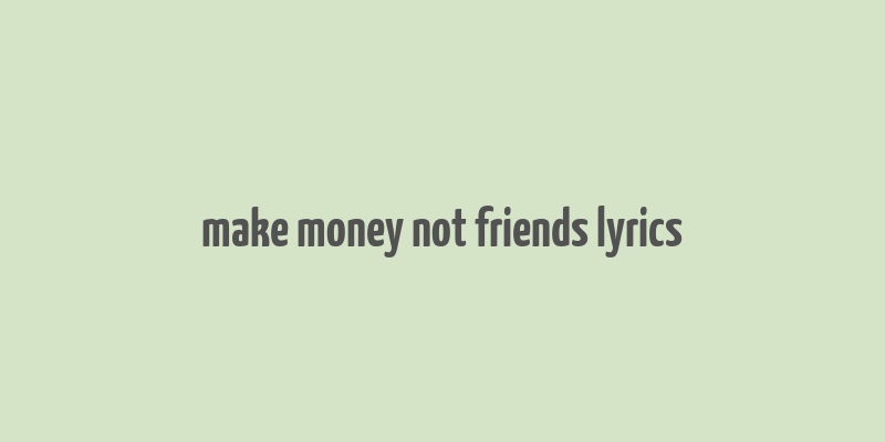 make money not friends lyrics