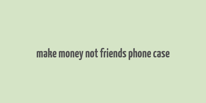 make money not friends phone case