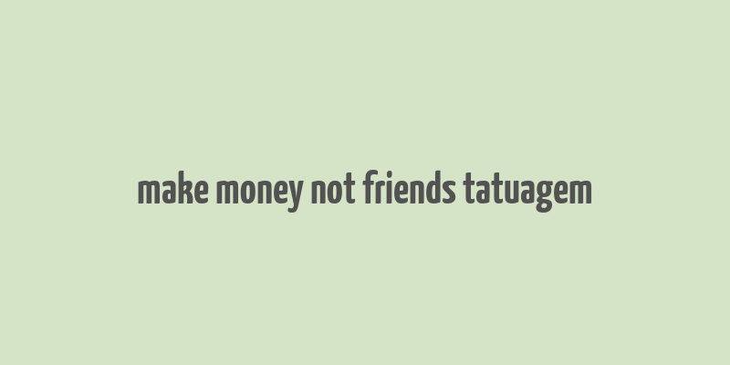 make money not friends tatuagem