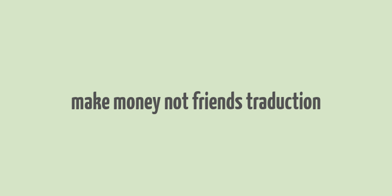 make money not friends traduction