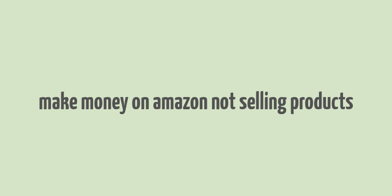 make money on amazon not selling products