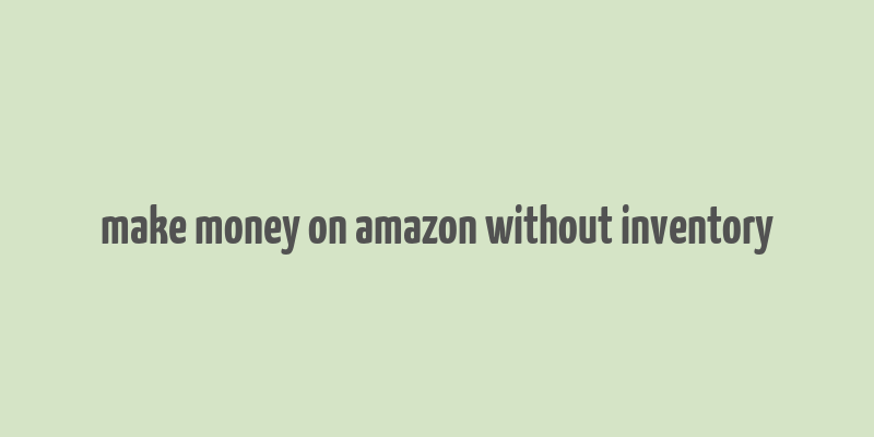 make money on amazon without inventory