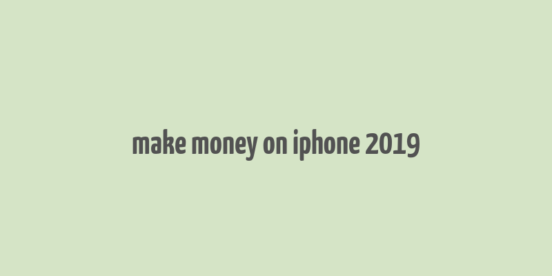 make money on iphone 2019