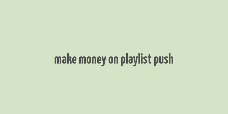 make money on playlist push