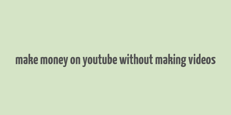 make money on youtube without making videos